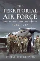 Teritoriální letectvo: The Raf's Voluntary Squadrons, 1926-1957 (Dobrovolné letky Raf, 1926-1957) - The Territorial Air Force: The Raf's Voluntary Squadrons, 1926-1957