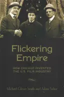 Flickering Empire: How Chicago Invented the U.S. Film Industry (Mihotavé impérium: Jak Chicago vynalezlo americký filmový průmysl) - Flickering Empire: How Chicago Invented the U.S. Film Industry