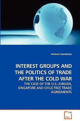 Zájmové skupiny a politika obchodu po studené válce - případ dohod o volném obchodu mezi USA a Jordánskem, Singapurem a Chile - Interest Groups and the Politics of Trade After the Cold War - The Case of the U.S.-Jordan, Singapore and Chile Free Trade Agreements