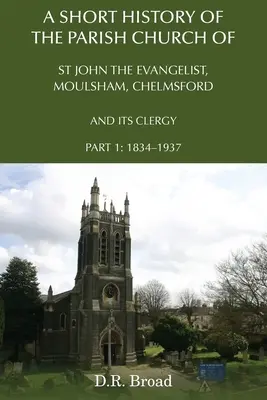 Stručné dějiny farního kostela svatého Jana Evangelisty v Moulshamu v Chelmsfordu a jeho duchovních: Část 1: 1834 - 1937 - A Short History of the Parish Church of St John the Evangelist, Moulsham, Chelmsford and its Clergy: Part 1: 1834 - 1937