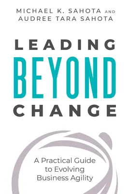 Vedení za hranicemi změny: Praktická příručka pro rozvoj agility podniku - Leading Beyond Change: A Practical Guide to Evolving Business Agility