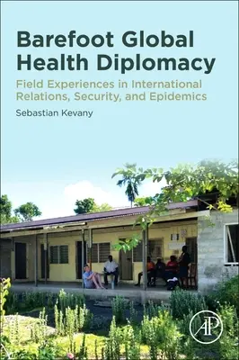 Bosá globální zdravotnická diplomacie: Zkušenosti z terénu v oblasti mezinárodních vztahů, bezpečnosti a epidemií. - Barefoot Global Health Diplomacy: Field Experiences in International Relations, Security, and Epidemics