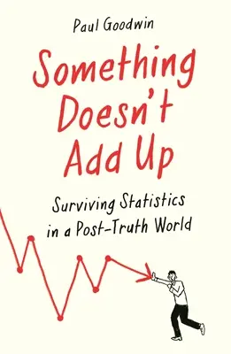 Something Doesn't Add Up: Surviving Statistics in a Number-Mad World (Něco nesedí: Jak přežít statistiku ve světě, který je posedlý čísly) - Something Doesn't Add Up: Surviving Statistics in a Number-Mad World