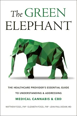 Zelený slon: Základní průvodce poskytovatele zdravotní péče pro pochopení a řešení problematiky léčebného konopí a CBD - The Green Elephant: The Healthcare Provider's Essential Guide to Understanding and Addressing Medical Cannabis and CBD