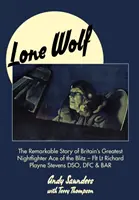 Lone Wolf: The Remarkable Story of the Greatest Britain's Nightfighter Ace of the Blitz - Flt LT Richard Playne Stevens Dso, Dfc & Ba - Lone Wolf: The Remarkable Story of Britain's Greatest Nightfighter Ace of the Blitz - Flt LT Richard Playne Stevens Dso, Dfc & Ba