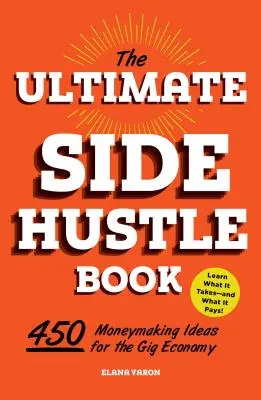 The Ultimate Side Hustle Book: 450 nápadů, jak vydělat peníze v ekonomice příležitostných zaměstnání. - The Ultimate Side Hustle Book: 450 Moneymaking Ideas for the Gig Economy