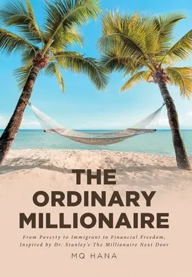 Obyčejný milionář: Stanleyho knihou The Millionaire Next Door: Od chudoby přes přistěhovalce k finanční svobodě. - The Ordinary Millionaire: From Poverty to Immigrant to Financial Freedom, Inspired by Dr. Stanley's The Millionaire Next Door