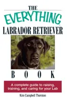 The Everything Labrador Retriever Book: Kompletní průvodce výchovou, výcvikem a péčí o labradora: kniha o labradorském retrívrovi - vše o labradorském retrívrovi - The Everything Labrador Retriever Book: A Complete Guide to Raising, Training, and Caring for Your Lab