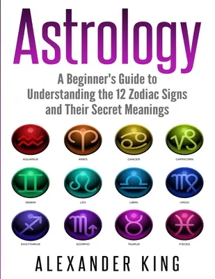 Astrologie: (Znamení, horoskop, New Age, astrologie C): Příručka pro začátečníky, jak porozumět 12 znamením zvěrokruhu a jejich tajným významům. - Astrology: A Beginner's Guide to Understand the 12 Zodiac Signs and Their Secret Meanings (Signs, Horoscope, New Age, Astrology C