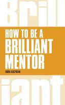 Jak být skvělým mentorem: Jak být skvělým mentorem - How to Be a Brilliant Mentor: How to Be a Brilliant Mentor
