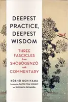 Nejhlubší praxe, nejhlubší moudrost: Tři fascikly ze Šobogenzo s komentářem - Deepest Practice, Deepest Wisdom: Three Fascicles from Shobogenzo with Commentary
