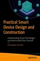 Praktický návrh a konstrukce chytrých zařízení: Jak porozumět chytrým technologiím a jak si je sestrojit sám? - Practical Smart Device Design and Construction: Understanding Smart Technologies and How to Build Them Yourself