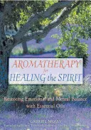 Aromaterapie pro léčení ducha: Obnovení emocionální a duševní rovnováhy pomocí esenciálních olejů - Aromatherapy for Healing the Spirit: Restoring Emotional and Mental Balance with Essential Oils