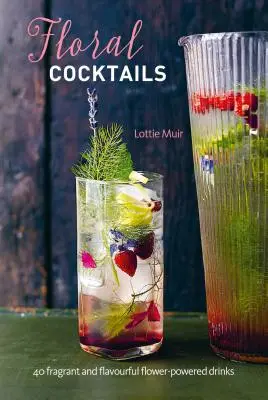 Květinové koktejly: Květinové koktejly: 40 voňavých a chuťově výrazných nápojů z květin. - Floral Cocktails: 40 Fragrant and Flavourful Flower-Powered Drinks