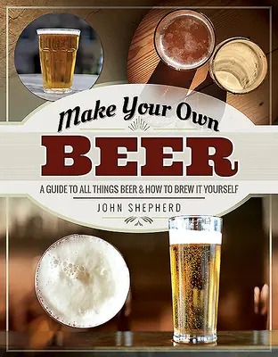 Udělejte si vlastní pivo: Průvodce vším, co se týká piva, a jak si ho uvařit sami - Make Your Own Beer: A Guide to All Things Beer and How to Brew It Yourself