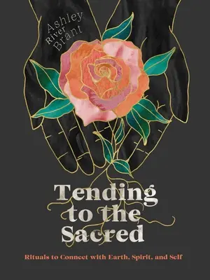 Péče o posvátno: Rituály pro spojení se Zemí, duchem a sebou samým: Rituály pro spojení se Zemí, duchem a sebou samým - Tending to the Sacred: Rituals to Connect with Earth, Spirit, and Self