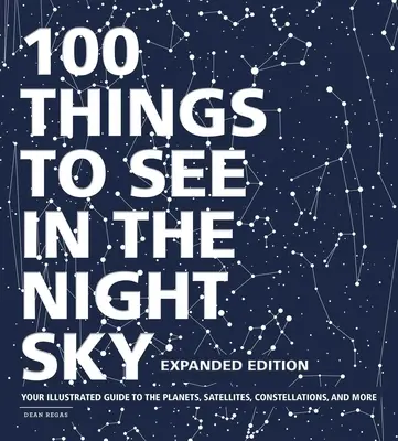 100 věcí k vidění na noční obloze, rozšířené vydání: Ilustrovaný průvodce po planetách, satelitech, souhvězdích a dalších zajímavostech. - 100 Things to See in the Night Sky, Expanded Edition: Your Illustrated Guide to the Planets, Satellites, Constellations, and More