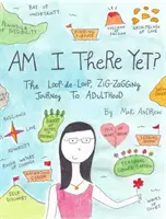 Už jsem tam? Kličkování po smyčce na cestě k dospělosti: Ještě jsem na cestě k dospělosti? - Am I There Yet?: The Loop-De-Loop, Zigzagging Journey to Adulthood