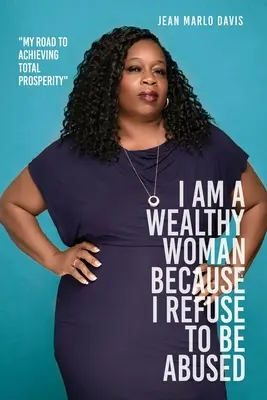 Jsem bohatá žena, protože odmítám být zneužívána: Moje cesta k dosažení naprostého blahobytu - I Am a Wealthy Woman Because I Refuse to Be Abused: My Road to Achieving Total Prosperity