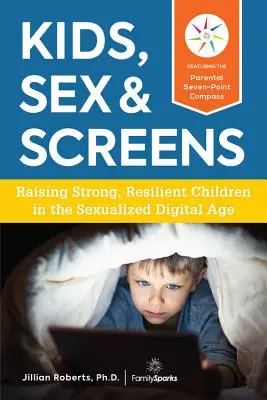 Děti, sex a obrazovky: Vychováváme silné a odolné děti v sexualizovaném digitálním věku. - Kids, Sex & Screens: Raising Strong, Resilient Children in the Sexualized Digital Age