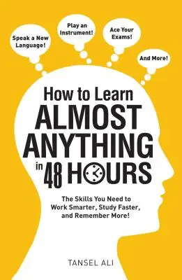 Jak se naučit téměř cokoli za 48 hodin: Dovednosti, které potřebujete k tomu, abyste pracovali chytřeji, učili se rychleji a pamatovali si více! - How to Learn Almost Anything in 48 Hours: The Skills You Need to Work Smarter, Study Faster, and Remember More!