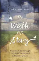 Odejít, nebo zůstat: Důvěřovat Bohu skrze zničené naděje a dusivé obavy. - To Walk or Stay: Trusting God Through Shattered Hopes and Suffocating Fears