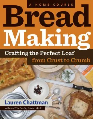 Výroba chleba: A Home Course: Chléb: Příprava dokonalého bochníku od kůrky až po drobenku. - Bread Making: A Home Course: Crafting the Perfect Loaf, from Crust to Crumb