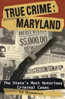 Pravdivé zločiny: Maryland: Nejznámější kriminální případy státu Maryland: nová kniha: Nejznámější kriminální případy státu Maryland. - True Crime: Maryland: The State's Most Notorious Criminal Cases