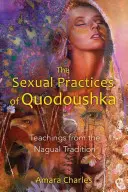 Sexuální praktiky Quodoushka: Učení z nagualské tradice - The Sexual Practices of Quodoushka: Teachings from the Nagual Tradition