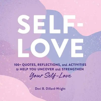Sebeláska: 100+ citátů, úvah a aktivit, které vám pomohou odhalit a posílit sebelásku - Self-Love: 100+ Quotes, Reflections, and Activities to Help You Uncover and Strengthen Your Self-Love