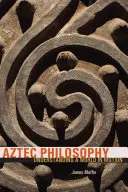 Aztécká filozofie: Pochopení světa v pohybu - Aztec Philosophy: Understanding a World in Motion