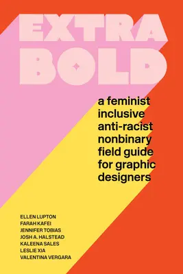 Extra Bold: Bold: Feministický, inkluzivní, antirasistický a nebinární průvodce pro grafické designéry. - Extra Bold: A Feminist, Inclusive, Anti-Racist, Nonbinary Field Guide for Graphic Designers