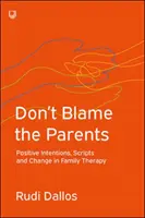 Neházejte vinu na rodiče: Pozitivní záměry, scénáře a změna v rodinné terapii. - Don't Blame the Parents: Positive Intentions, Scripts and Change in Family Therapy