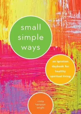 Malé jednoduché cesty: Ignácovská příručka pro zdravý duchovní život - Small Simple Ways: An Ignatian Daybook for Healthy Spiritual Living