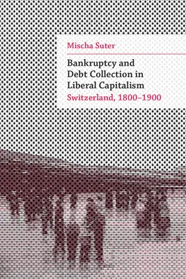 Konkurz a vymáhání dluhů v liberálním kapitalismu: Švýcarsko, 1800-1900 - Bankruptcy and Debt Collection in Liberal Capitalism: Switzerland, 1800-1900