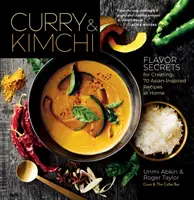 Kari a kimči: Chuťová tajemství pro domácí přípravu 70 receptů inspirovaných asijskými zeměmi. - Curry & Kimchi: Flavor Secrets for Creating 70 Asian-Inspired Recipes at Home