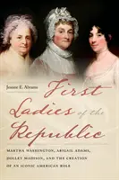 První dámy republiky: Martha Washingtonová, Abigail Adamsová, Dolley Madisonová a vytvoření ikonické americké role. - First Ladies of the Republic: Martha Washington, Abigail Adams, Dolley Madison, and the Creation of an Iconic American Role