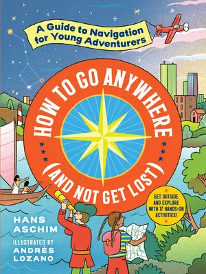 Jak se dostat kamkoli (a neztratit se): Průvodce navigací pro mladé dobrodruhy - How to Go Anywhere (and Not Get Lost): A Guide to Navigation for Young Adventurers