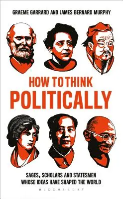 Jak politicky myslet: Mudrci, učenci a státníci, jejichž myšlenky utvářely svět - How to Think Politically: Sages, Scholars and Statesmen Whose Ideas Have Shaped the World