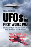UFO za první světové války: Přízračné vzducholodě, balony, letadla a další záhadné vzdušné jevy - UFOs of the First World War: Phantom Airships, Balloons, Aircraft and Other Mysterious Aerial Phenomena