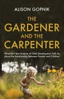 Zahradník a tesař - Co nám nová věda o vývoji dítěte říká o vztahu mezi rodiči a dětmi - Gardener and the Carpenter - What the New Science of Child Development Tells Us About the Relationship Between Parents and Children