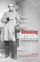 Vzdor Shermanovi: Deník konfederačního chirurga a občanská válka v Karolínách, 1865 (Resisting Sherman: A Confederate Surgeon's Journal and the Civil War in the Carolinas, 1865) - Resisting Sherman: A Confederate Surgeon's Journal and the Civil War in the Carolinas, 1865