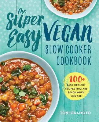 Super snadná veganská kuchařka pro pomalé vaření: Snadné a zdravé recepty, které jsou připravené, kdykoli se vám zachce: 100 snadných a zdravých receptů, které jsou připravené, kdykoli se vám zachce. - The Super Easy Vegan Slow Cooker Cookbook: 100 Easy, Healthy Recipes That Are Ready When You Are