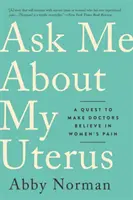 Zeptejte se mě na mou dělohu: Jak se ptát na svou ženu: snaha přimět lékaře, aby věřili v bolest žen - Ask Me about My Uterus: A Quest to Make Doctors Believe in Women's Pain