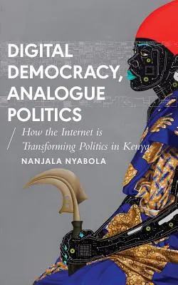 Digitální demokracie, analogová politika: Jak éra internetu mění politiku v Keni, anotace: Analogová demokracie. - Digital Democracy, Analogue Politics: How the Internet Era Is Transforming Politics in Kenya