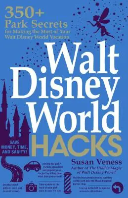 Walt Disney World Hacks: 350+ tajemství parku, díky nimž si dovolenou ve Walt Disney Worldu užijete naplno - Walt Disney World Hacks: 350+ Park Secrets for Making the Most of Your Walt Disney World Vacation