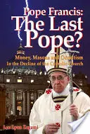 Papež František: Poslední papež? Peníze, zednáři a okultismus v úpadku katolické církve - Pope Francis: The Last Pope?: Money, Masons and Occultism in the Decline of the Catholic Church