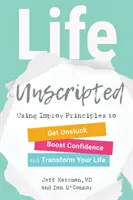 Život bez scénáře: S využitím principů improvizace se uvolníte, zvýšíte si sebevědomí a změníte svůj život - Life Unscripted: Using Improv Principles to Get Unstuck, Boost Confidence, and Transform Your Life