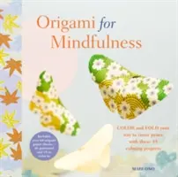 Origami pro všímavost: S těmito 35 uklidňujícími projekty si vybarvěte a složte cestu k vnitřnímu klidu. - Origami for Mindfulness: Color and Fold Your Way to Inner Peace with These 35 Calming Projects
