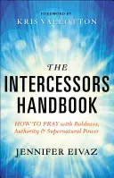 Příručka pro přímluvce: Jak se modlit s odvahou, autoritou a nadpřirozenou mocí: Příručka pro přímluvce. - The Intercessors Handbook: How to Pray with Boldness, Authority and Supernatural Power